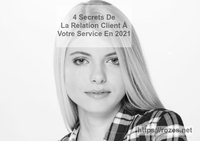 Voici 4 secrets de la Relation Client réussie